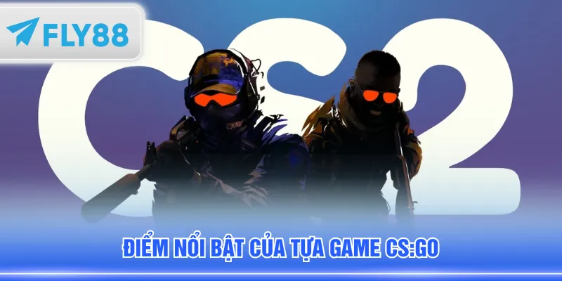 Điểm nổi bật của tựa game CS:GO