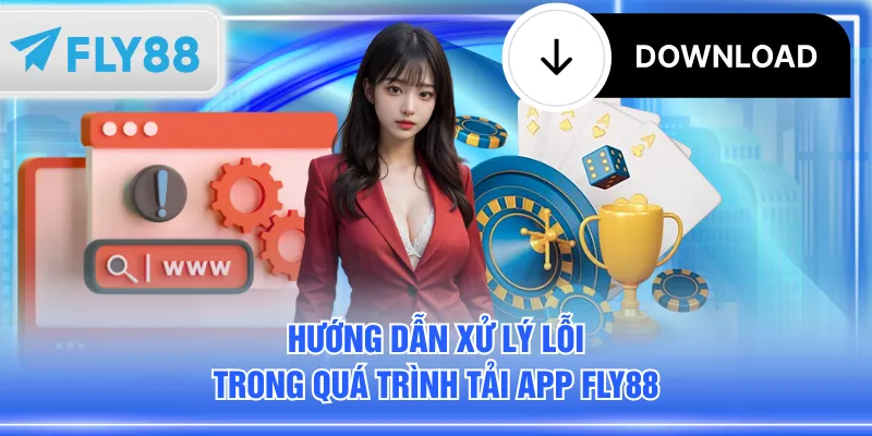 Hướng dẫn xử lý lỗi trong quá trình tải app FLY88